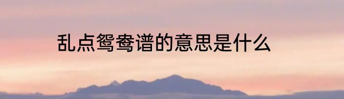 乱点鸳鸯谱的意思是什么