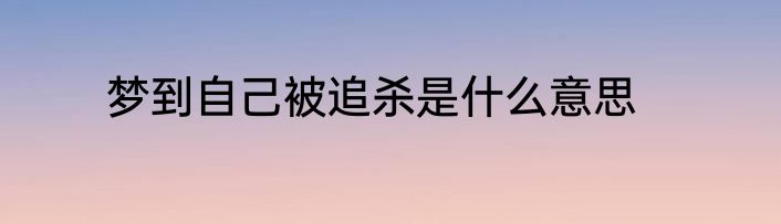 梦到自己被追杀是什么意思
