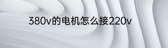380v的电机怎么接220v