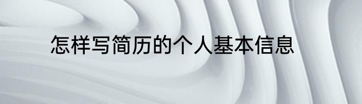 怎样写简历的个人基本信息