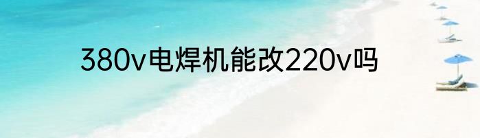 380v电焊机能改220v吗