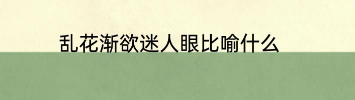 乱花渐欲迷人眼比喻什么