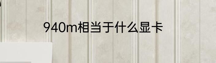 940m相当于什么显卡