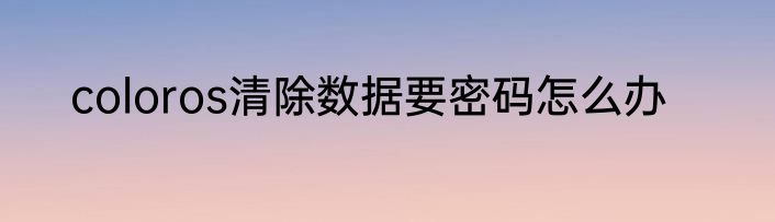 coloros清除数据要密码怎么办