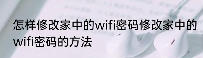 怎样修改家中的wifi密码修改家中的wifi密码的方法