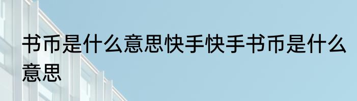 书币是什么意思快手快手书币是什么意思