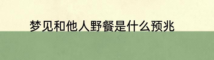 梦见和他人野餐是什么预兆