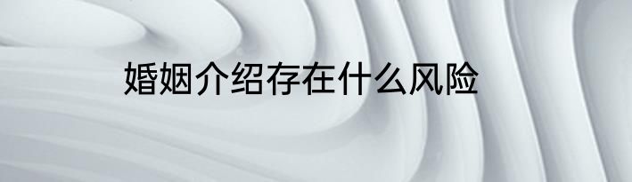 婚姻介绍存在什么风险