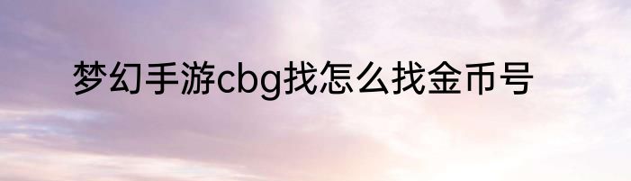 梦幻手游cbg找怎么找金币号