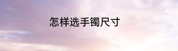 怎样选手镯尺寸