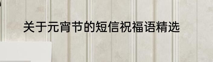 关于元宵节的短信祝福语精选