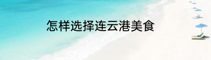 怎样选择连云港美食