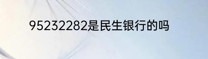 95232282是民生银行的吗