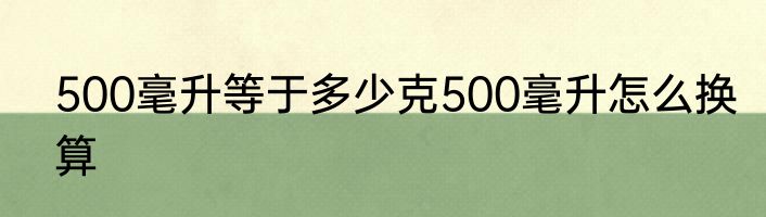500毫升等于多少克500毫升怎么换算