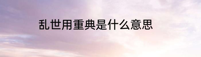 乱世用重典是什么意思