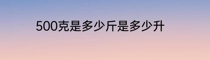 500克是多少斤是多少升