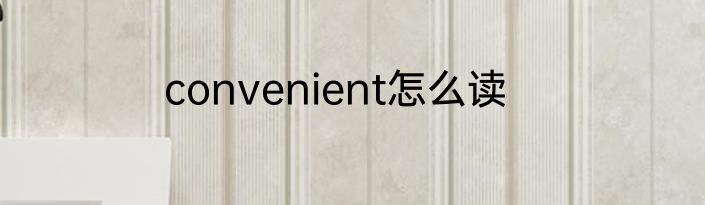 convenient怎么读