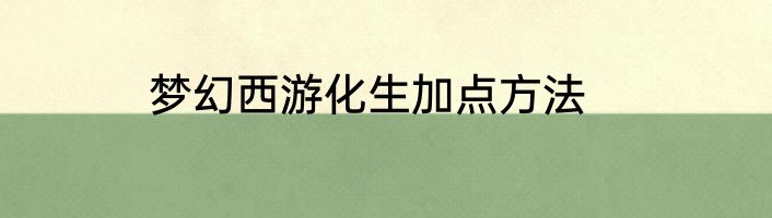 梦幻西游化生加点方法