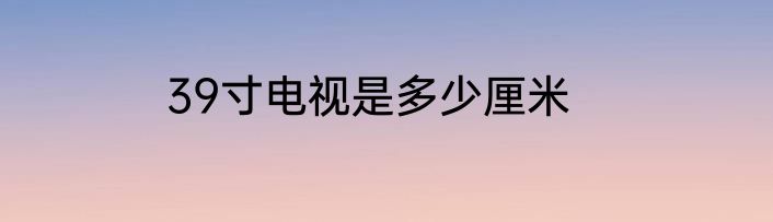 39寸电视是多少厘米