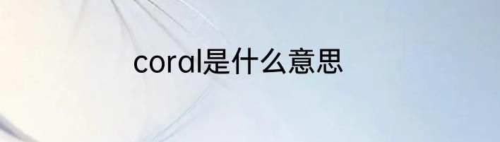 coral是什么意思