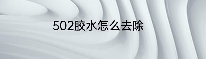 502胶水怎么去除