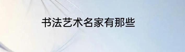 书法艺术名家有那些