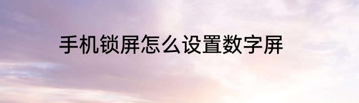 手机锁屏怎么设置数字屏