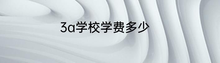 3a学校学费多少