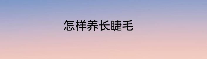 怎样养长睫毛