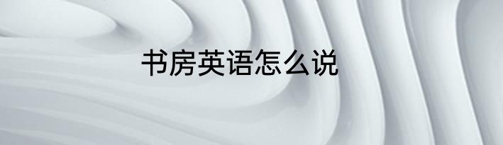 书房英语怎么说