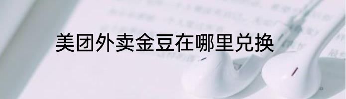 美团外卖金豆在哪里兑换
