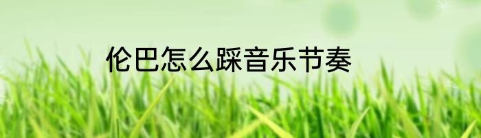 伦巴怎么踩音乐节奏