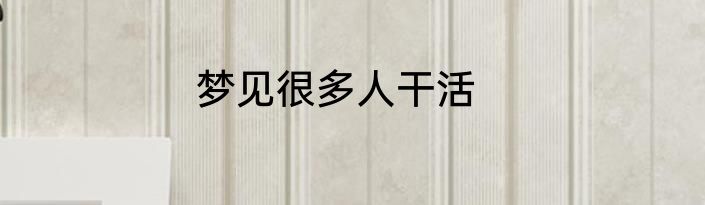 梦见很多人干活