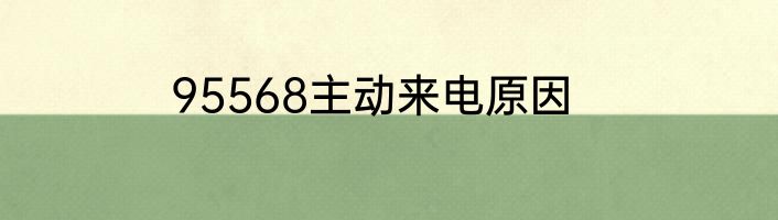 95568主动来电原因