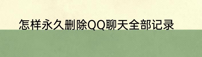 怎样永久删除QQ聊天全部记录
