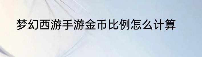 梦幻西游手游金币比例怎么计算
