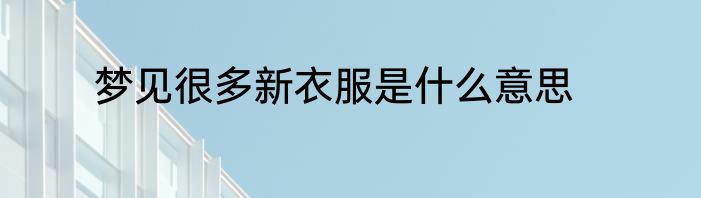 梦见很多新衣服是什么意思