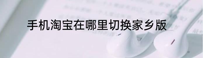 手机淘宝在哪里切换家乡版