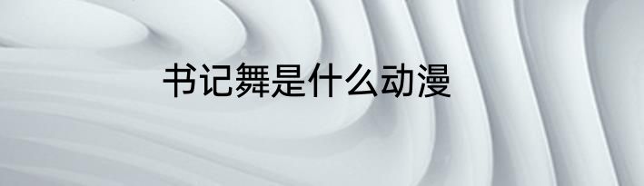 书记舞是什么动漫