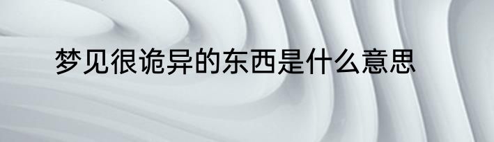 梦见很诡异的东西是什么意思