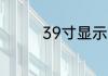 39寸显示器长和宽是多少
