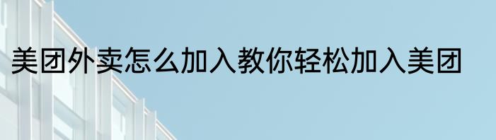 美团外卖怎么加入教你轻松加入美团