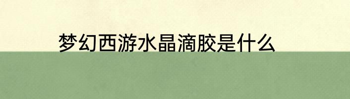 梦幻西游水晶滴胶是什么
