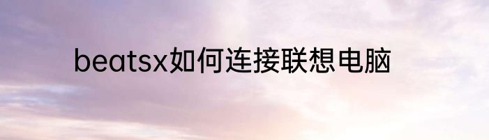 beatsx如何连接联想电脑