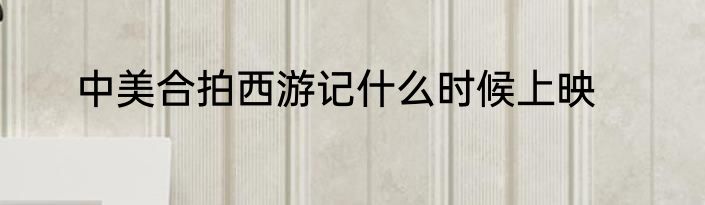 中美合拍西游记什么时候上映