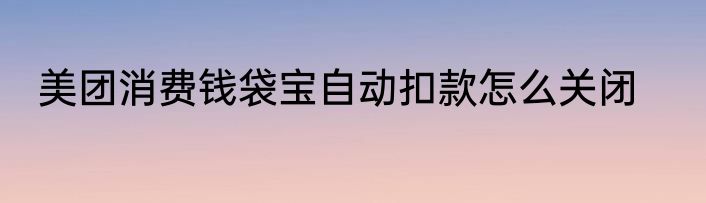 美团消费钱袋宝自动扣款怎么关闭
