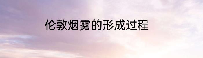 伦敦烟雾的形成过程