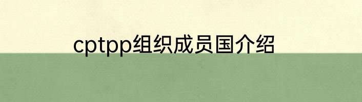 cptpp组织成员国介绍
