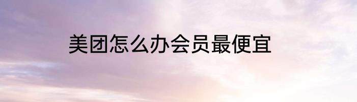 美团怎么办会员最便宜