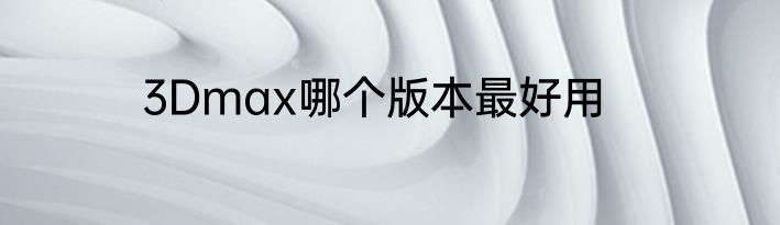 3Dmax哪个版本最好用